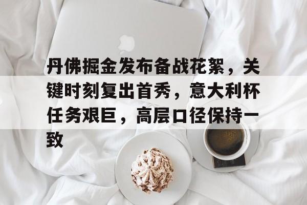 丹佛掘金发布备战花絮，关键时刻复出首秀，意大利杯任务艰巨，高层口径保持一致的简单介绍-英雄联盟赛事
