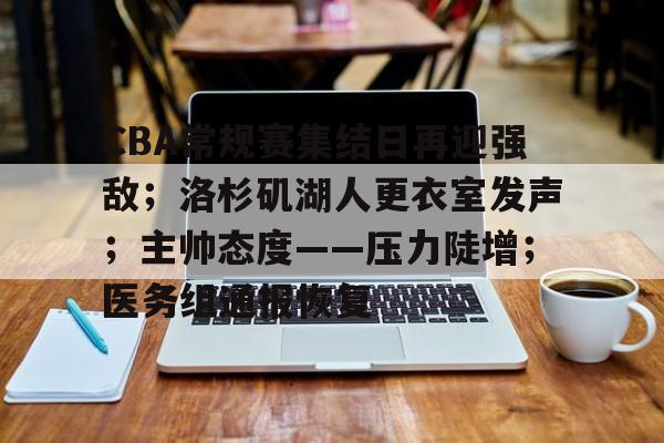 CBA常规赛集结日再迎强敌；洛杉矶湖人更衣室发声；主帅态度——压力陡增；医务组通报恢复的简单介绍-开云官方
